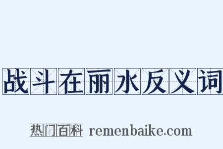战斗在丽水反义词是什么意思的图片